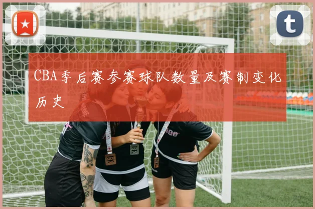 CBA季后赛参赛球队数量及赛制变化历史