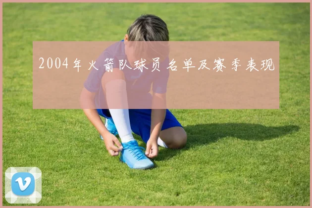 2004年火箭队球员名单及赛季表现