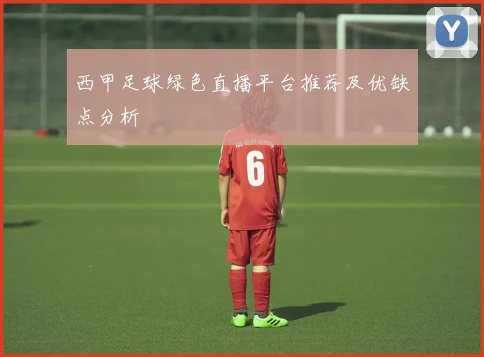 西甲足球绿色直播平台推荐及优缺点分析