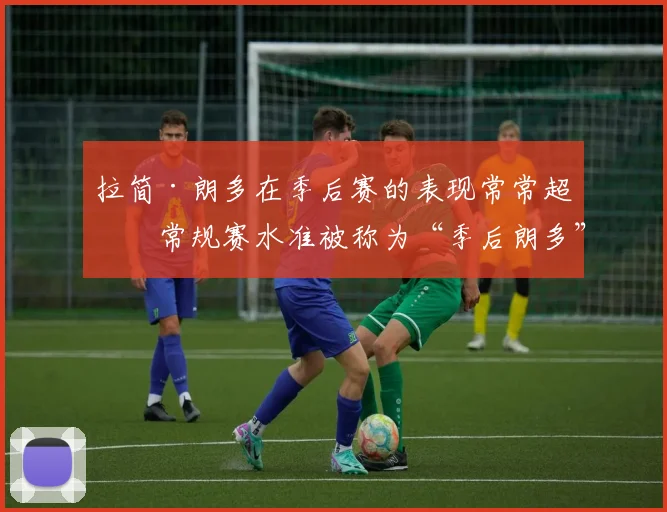 拉简·朗多在季后赛的表现常常超出常规赛水准被称为“季后朗多”