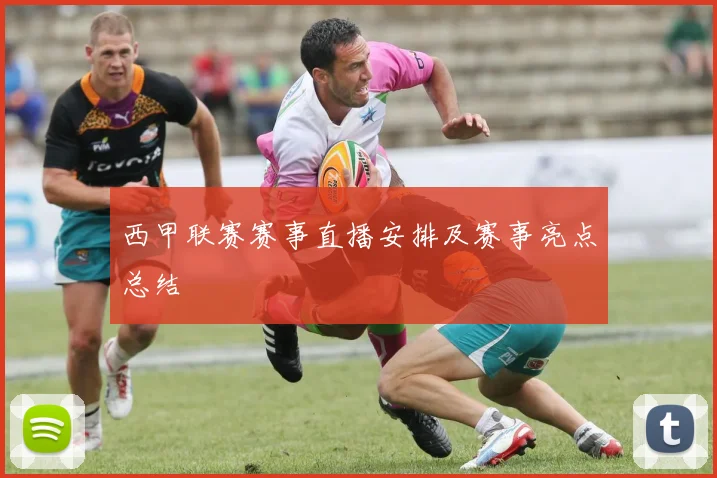 西甲联赛赛事直播安排及赛事亮点总结