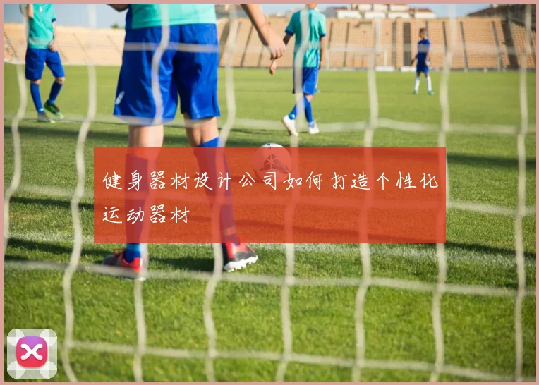 健身器材设计公司如何打造个性化运动器材