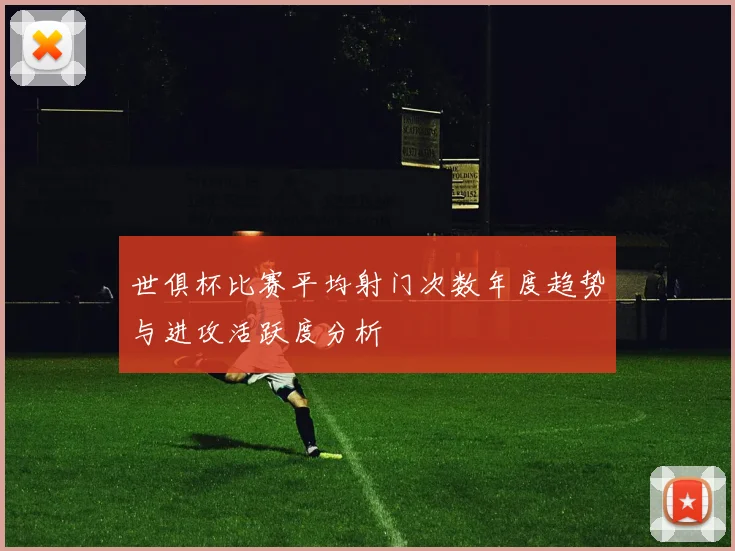 世俱杯比赛平均射门次数年度趋势与进攻活跃度分析
