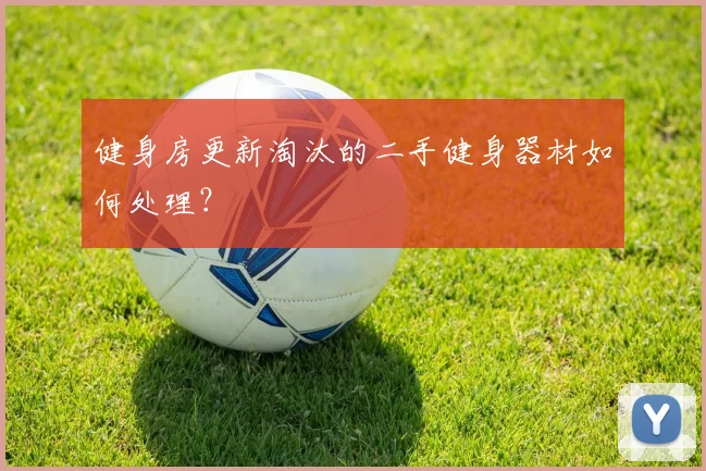 健身房更新淘汰的二手健身器材如何处理？